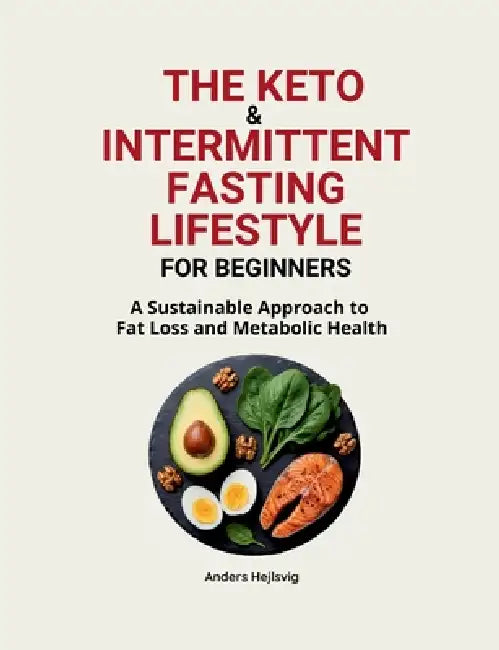 The Ketogenic & Intermittent Fasting Lifestyle For Beginners: A Sustainable Approach to Fat Loss and Metabolic Health by Anders Hejlsvig