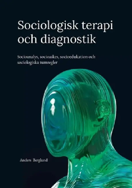 Sociologisk terapi och diagnostik: Socioanalys, socioaskes, socioedukation och sociologiska tumregler by Anders Berglund
