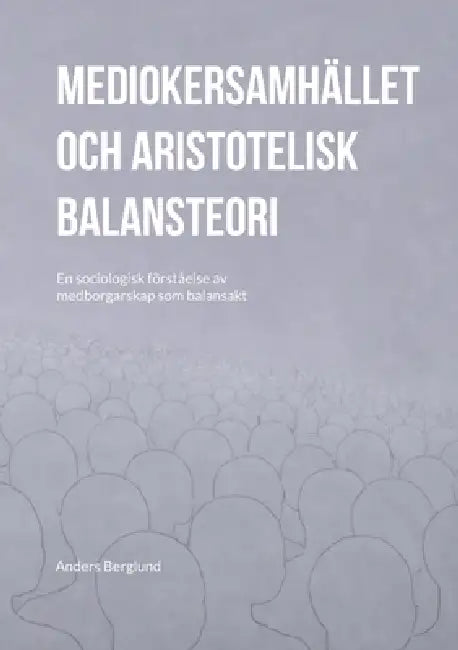Mediokersamhället och aristotelisk balansteori: En sociologisk förståelse av medborgarskap som balansakt by Anders Berglund