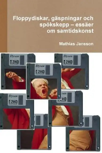 Floppydiskar, gäspningar och spökskepp - essäer om samtidskonst by Mathias Jansson