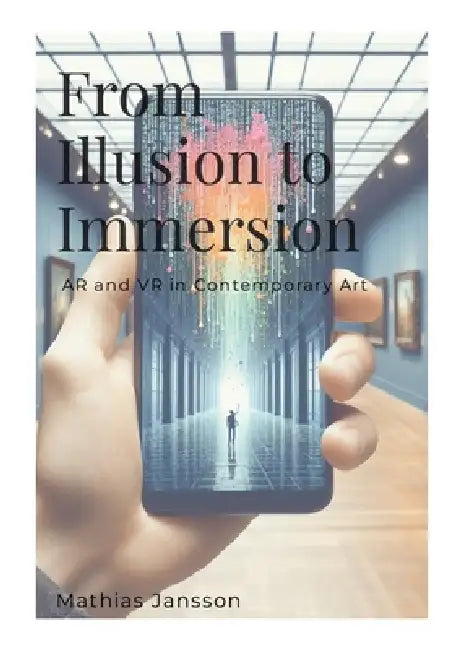 From Illusion to Immersion: AR and VR in Contemporary Art by Mathias Jansson