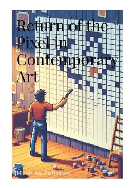 Return of the Pixel in Contemporary Art by Mathias Jansson