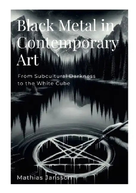 Black Metal in Contemporary Art: From Subcultural Darkness to the White Cube by Mathias Jansson