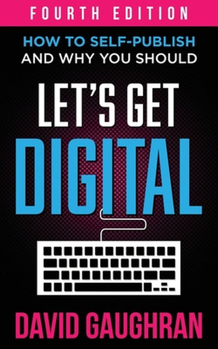 Let's Get Digital: How To Self-Publish, And Why You Should by David Gaughran