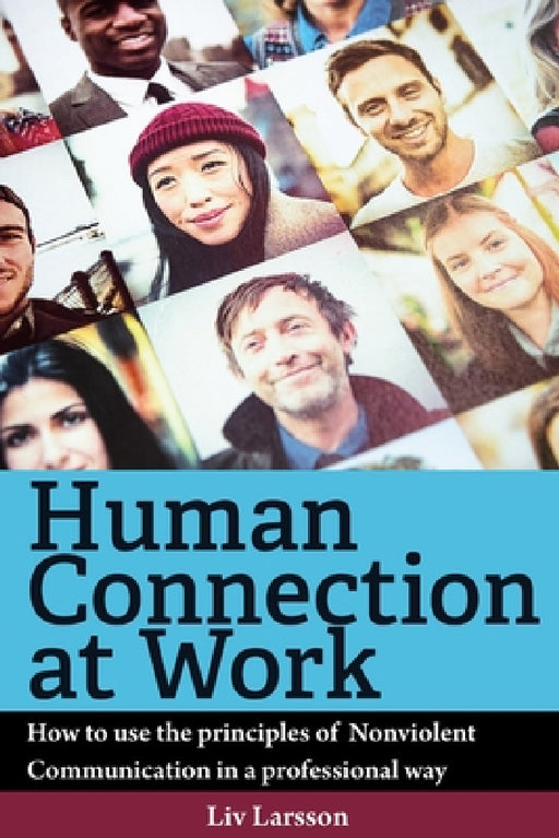 Human Connection at Work; How to use the principles of Nonviolent Communication in a professional way by LIV Larsson