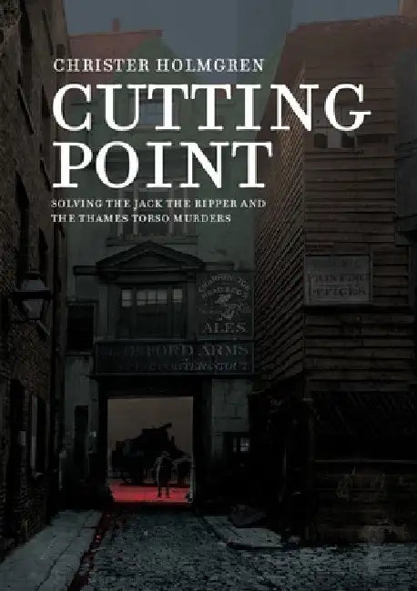 Cutting Point: Solving the Jack the Ripper and the Thames Torso Murders by Christer Holmgren