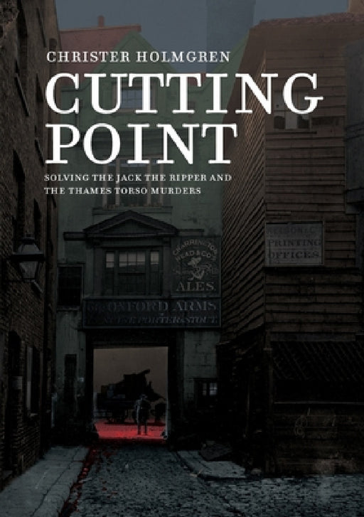 Cutting Point: Solving the Jack the Ripper and the Thames Torso Murders by Christer Holmgren, Nicolas Krizan