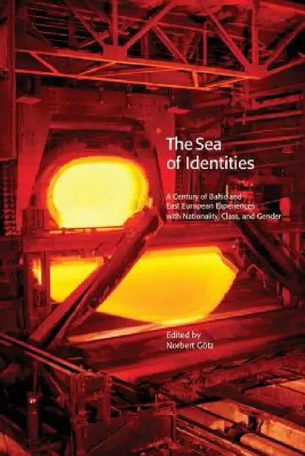 The Sea of Identities: A Century of Baltic and East European Experiences with Nationality, Class, and Gender. by Norbert Götz, Janne Holmén, Håkan Blomqvist