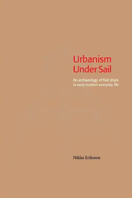 Urbanism Under Sail - An archaeology of fluit ships in early modern everyday life by Niklas Eriksson