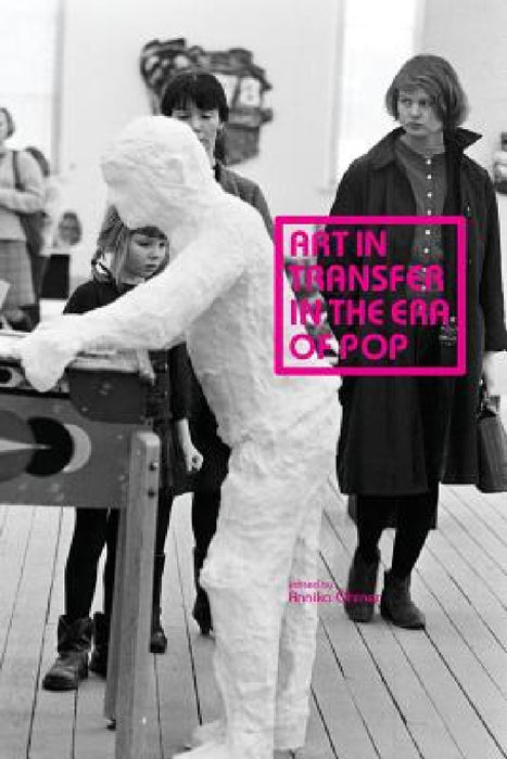 Art in Transfer in the Era of Pop: Curatorial Practices and Transnational Strategies by Annika Öhrner, Piotr Piotrowski, Mathilde Arnoux