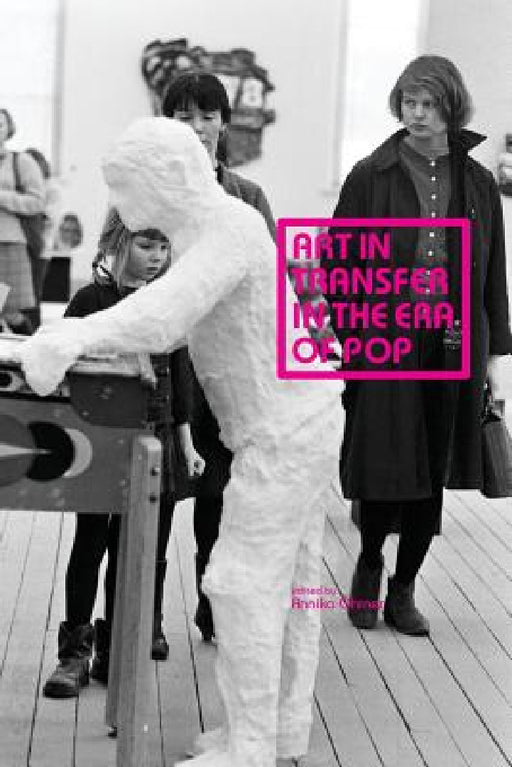 Art in Transfer in the Era of Pop: Curatorial Practices and Transnational Strategies by Annika Öhrner, Piotr Piotrowski, Mathilde Arnoux