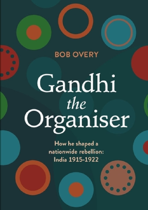 Gandhi the Organiser. How he shaped a nationwide rebellion: India 1915-1922 by Bob Overy