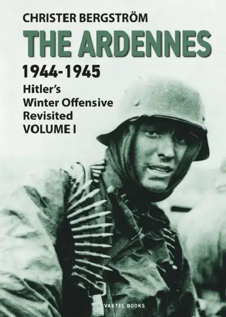 The Ardennes 1944-1945 Volume I: Hitler's Winter Offensive Revisited by Christer Bergstrom