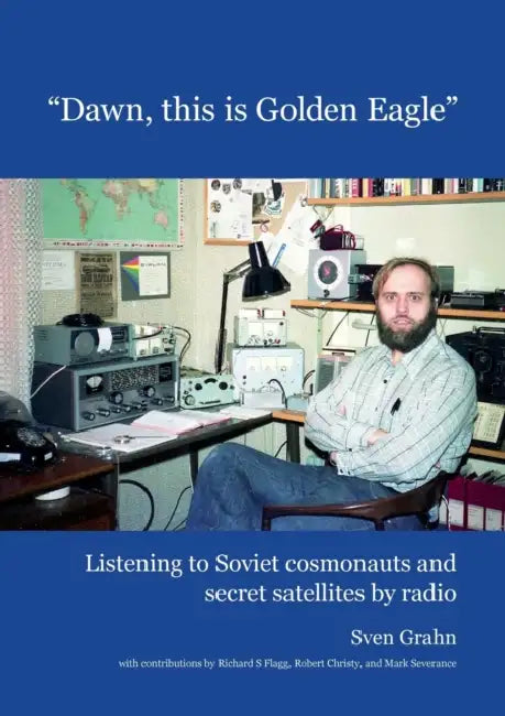 Dawn, this is Golden Eagle: Listening to Soviet cosmonauts and secret satellites by radio by Sven Grahn