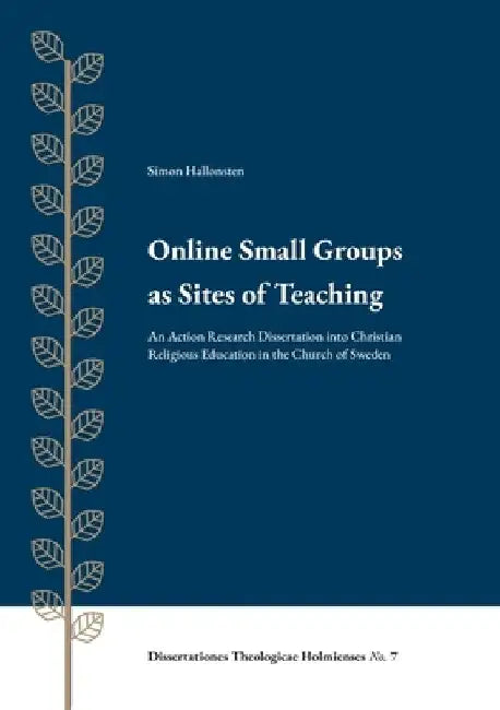 Online Small Groups as Sites of Teaching: An Action Research Dissertation into Christian Religious Education in the Church of Sweden by Simon Hallonsten