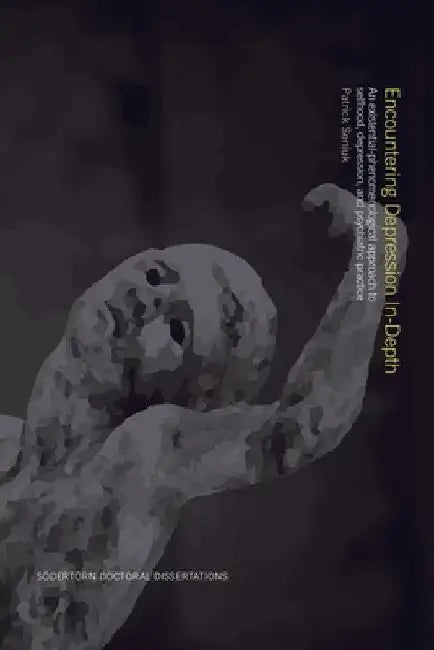 Encountering Depression In-Depth: An existential-phenomenological approach to selfhood, depression, and psychiatric practice by Patrick Seniuk