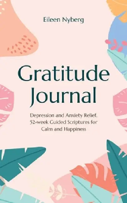 Gratitude Journal: Depression and Anxiety Relief, 52-Week Guided Scriptures for Calm and Happiness by Eileen Nyberg