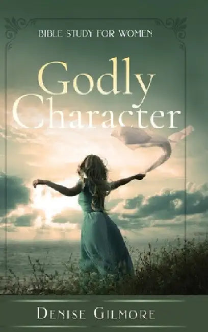 Godly Character: Bible Study for Women by Denise Gilmore