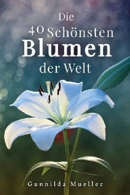 Die 40 Schönsten Blumen der Welt Bilderbuch: Geschenkbuch für Alzheimerpatienten und Senioren mit Demenz. by Gunnilda Mueller