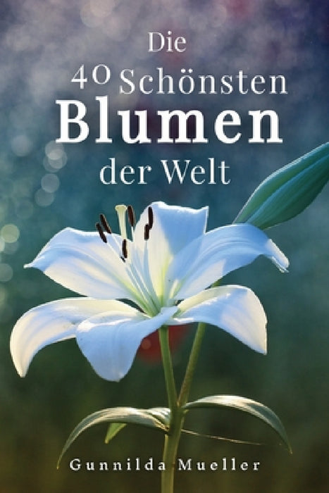 Die 40 Schönsten Blumen der Welt Bilderbuch: Geschenkbuch für Alzheimerpatienten und Senioren mit Demenz. by Gunnilda Mueller