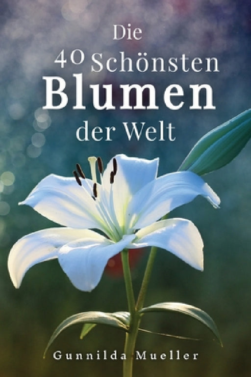 Die 40 Schönsten Blumen der Welt Bilderbuch: Geschenkbuch für Alzheimerpatienten und Senioren mit Demenz. by Gunnilda Mueller
