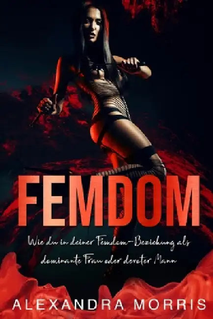 Femdom: Wie du in deiner Femdom-Beziehung als dominante Frau oder devoter Mann erfolgreich bist (2-in-1 Sammlung) by Alexandra Morris