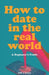 How to Date in the Real World: A Beginner's Guide. How to flirt in person. Dating help book. Sit at the bar. Meet people offline by Sally J. Parker