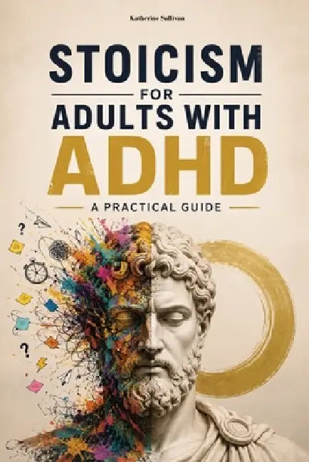 Stoicism for Adults with ADHD: A Practical Guide. Marcus Aurelius Meditations for ADHD. Self Help Stoic philosophy modern application by Katherine Sullivan