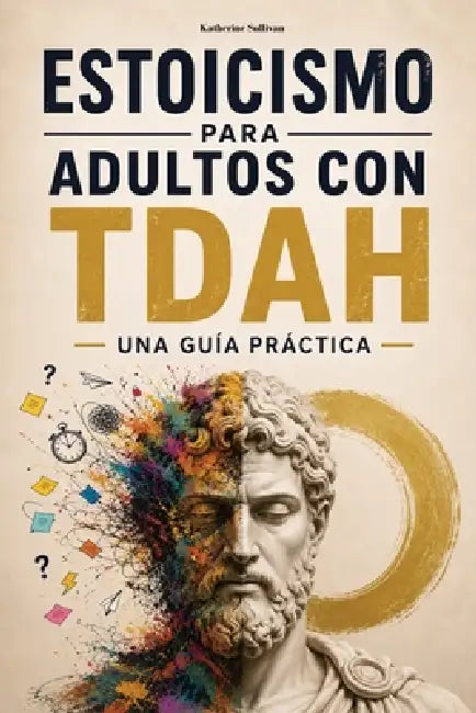 Estoicismo para Adultos con TDAH: Una guía práctica. Meditaciones de Marco Aurelio para TDAH. Autoayuda. Filosofía estoica aplicada a la vida moderna by Katherine Sullivan