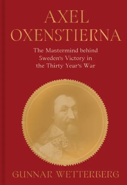 Axel Oxenstierna: The MasterMind Behind Sweden's Victory in the Thirty Years' War by Gunnar Wetterberg