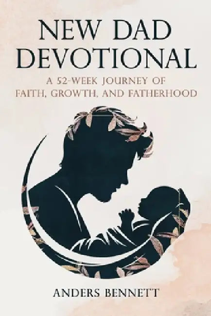 New Dad Devotional: A 52-Week Journey of Faith, Growth, and Fatherhood (Value Version) by Anders Bennett