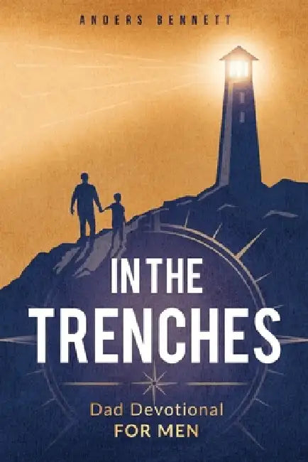 In the Trenches: Dad Devotional for Men: 52 Weeks Devotional for Seasoned Dads by Anders Bennett