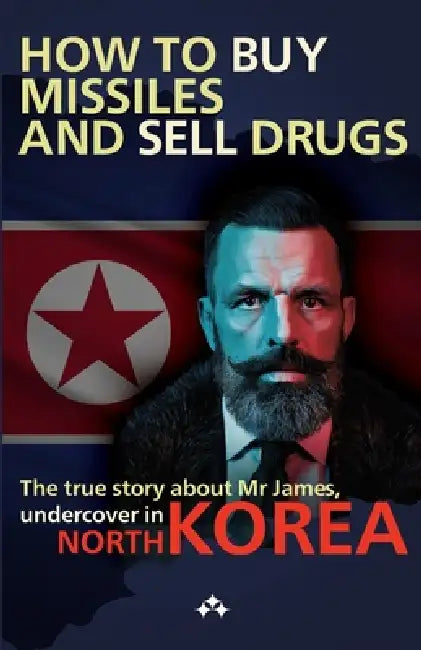 How to buy missiles and sell drugs: The true story about Mr James, undercover in North Korea by Jim Latrache-Qvortrup, Nicoline Qvortrup, Rasmus Elmelund
