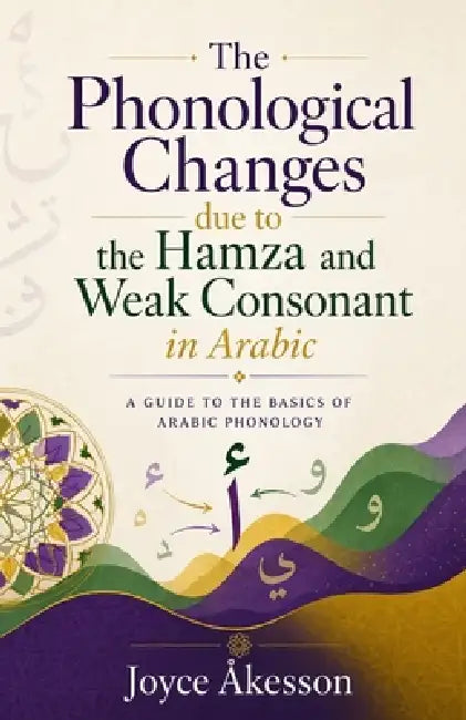 The Phonological Changes due to the Hamza and Weak Consonant in Arabic,: A Guide to the basics of Arabic Phonology by Joyce Åkesson