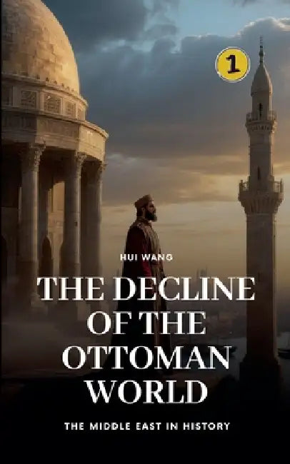The Decline of the Ottoman World: The Middle East in History by Hui Wang