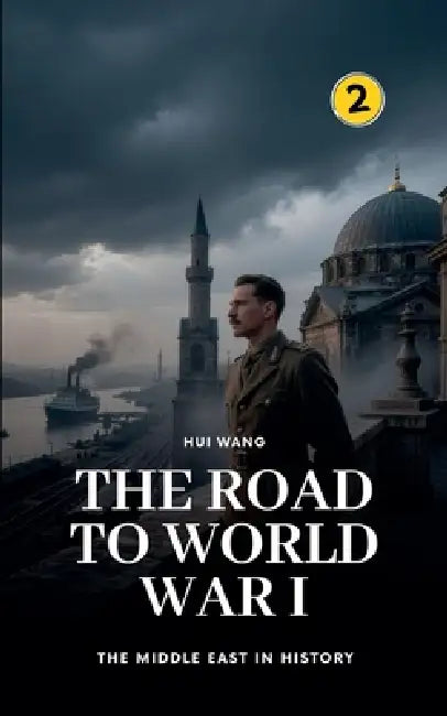 The Road to World War I: The Middle East in History by Hui Wang