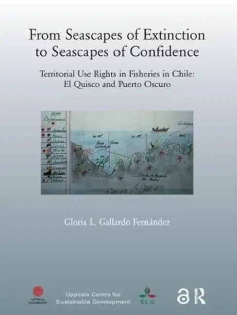 From Seascapes of Extinction to Seascapes of Confidence: Territorial Use Rights in Fisheries in Chile: ElQuisco and Puerto Oscuro by Gloria L. Gallardo Fernandez