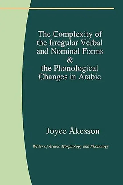 The Complexity of the Irregular Verbal and Nominal Forms & the Phonological Changes in Arabic by Joyce Akesson