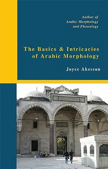 The Basics & Intricacies of Arabic Morphology by Joyce Akesson