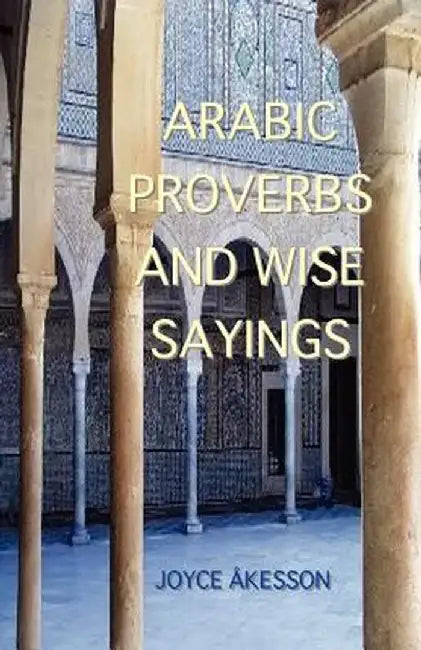 Arabic Proverbs and Wise Sayings by Joyce Akesson