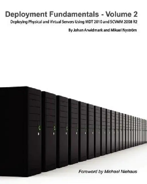 Deployment Fundamentals, Vol. 2: Deploying Physical and Virtual Servers Using Mdt 2010 and Scvmm 2008 R2 by Johan Arwidmark, Mikael Nystr M., Mikael Nystrom