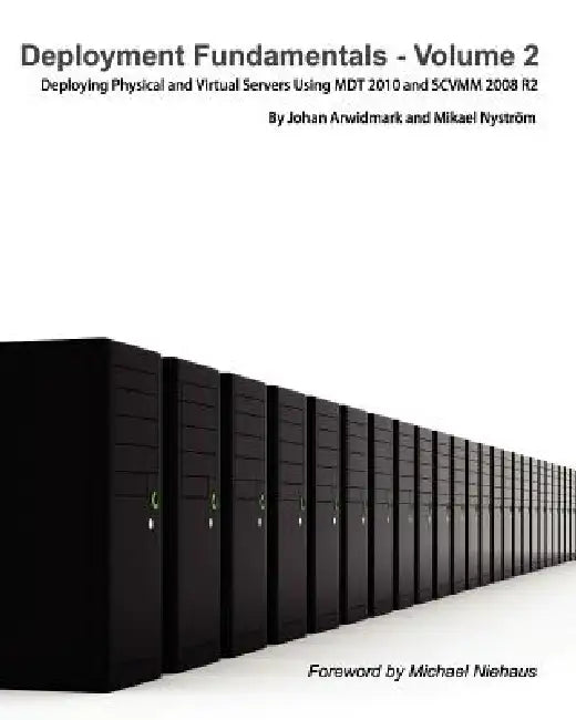 Deployment Fundamentals, Vol. 2: Deploying Physical and Virtual Servers Using Mdt 2010 and Scvmm 2008 R2 by Johan Arwidmark, Mikael Nystr M., Mikael Nystrom