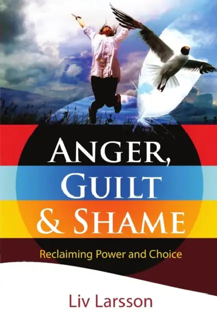 Anger, Guilt and Shame - Reclaiming Power and Choice by LIV Larsson