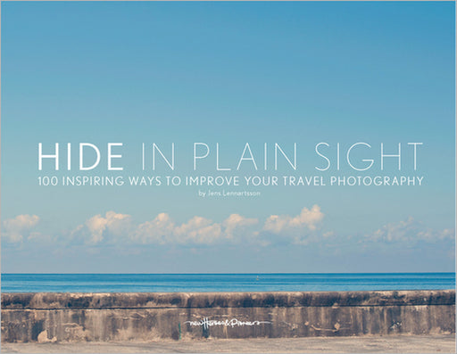 Hide in Plain Sight: 100 Inspiring Ways to Improve Your Travel Photography by Jens Lennartsson