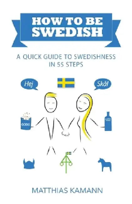 How to be Swedish: A Quick Guide to Swedishness - in 55 Steps by Matthias Kamann