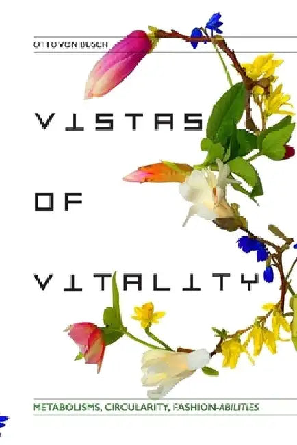 Vistas of Vitality: Metabolisms, Circularity, Fashion-abilities by Otto Von Busch