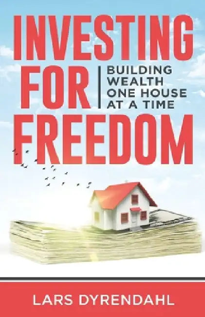 Investing for Freedom: Building wealth one house at a time by Lars Dyrendahl
