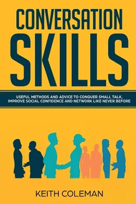 Conversation Skills: Useful Methods and Advice to Conquer Small Talk, Improve Social Confidence and Network Like Never Before by Keith Coleman