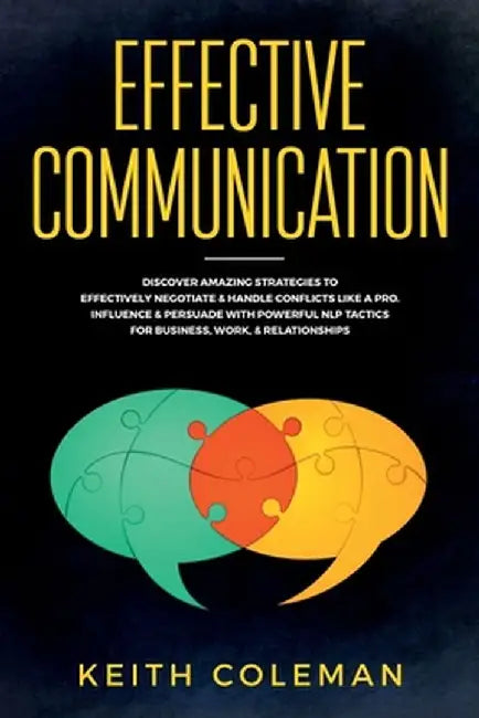 Effective Communication: Discover Amazing Strategies to Effectively Negotiate & Handle Conflicts Like a Pro. Influence & Persuade With Powerful by Keith Coleman