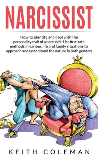 Narcissist: How to Identify and Deal with the Personality Trait of a Narcissist. Use First-Rate Methods in Various Life and Family by Keith Coleman